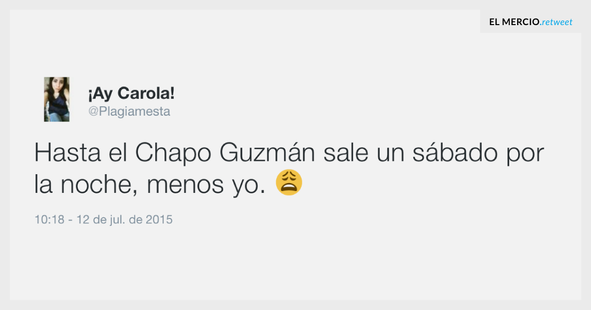 Hasta el Chapo Guzmán sale un sábado por la noche, menos yo. 😩 — @Plagiamesta [Tweet]