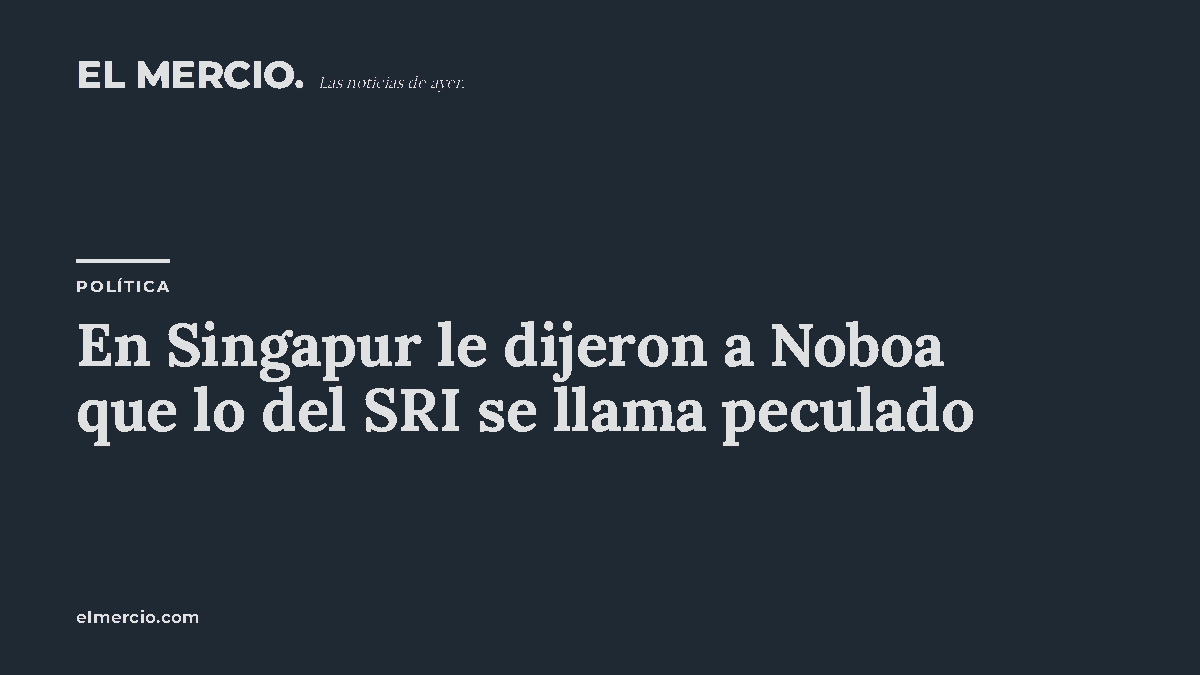 En Singapur le dijeron a Noboa que lo del SRI se llama peculado