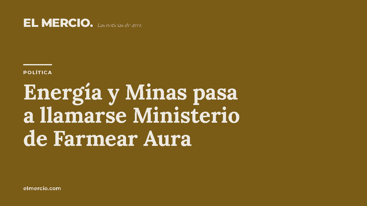 Energía y Minas pasa a llamarse Ministerio de Farmear Aura
