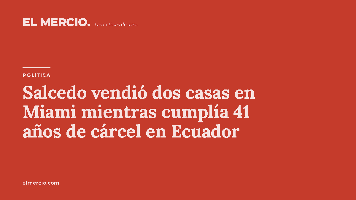 Salcedo vendió dos casas en Miami mientras cumplía 41 años de cárcel en Ecuador